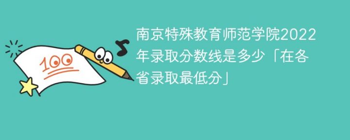 南京特殊教育师范学院2022年各省录取分数线一览表「最低分+最低位次+省控线」-广东技校排名网