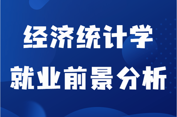 经济统计学是冷门吗很难就业吗？经济统计学就业前景分析-广东技校排名网