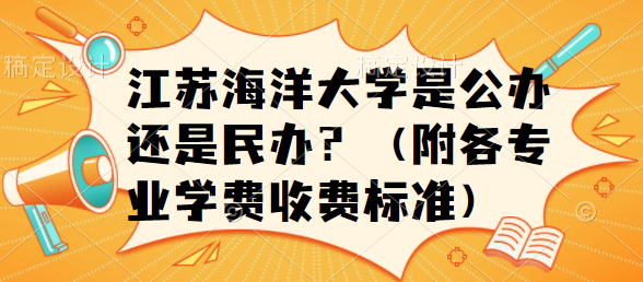 江苏海洋大学是公办还是民办？（附各专业学费收费标准）-广东技校排名网