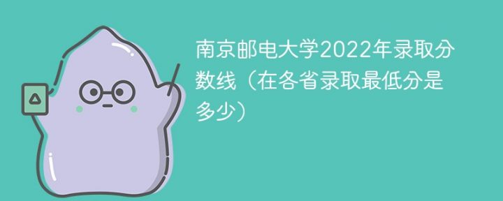 南京邮电大学2022年各省录取分数线一览表 附在本省及外省最低分-广东技校排名网