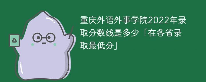 重庆外语外事学院2022年最低录取分数线是多少（本省+外省）-广东技校排名网