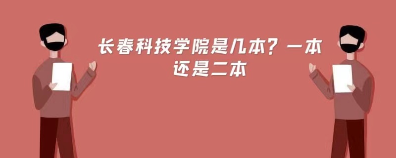 长春科技学院是几本？一本还是二本-广东技校排名网