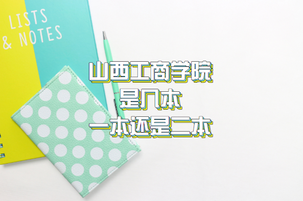 山西工商学院是几本？一本还是二本（附山西省本科院校一览表）-广东技校排名网