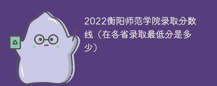 衡阳师范学院2022年各省录取分数线一览表「最低分+最低位次+省控线」-广东技校排名网