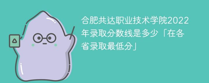 合肥共达职业技术学院2022年各省录取分数线一览表「最低分+最低位次+省控线」-广东技校排名网