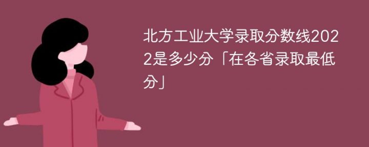 北方工业大学2022年各省录取分数线一览表（最低分+最低位次）-广东技校排名网