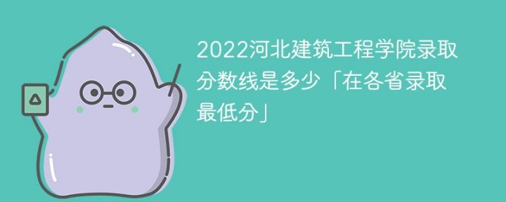 河北建筑工程学院2022年录取分数线最低是多少(省内+省外)-广东技校排名网