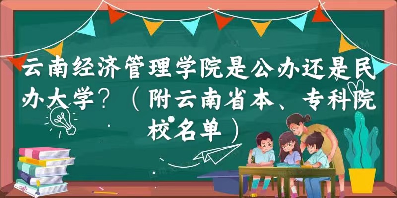 云南经济管理学院是公办还是民办大学（云南省本、专科院校名单）-广东技校排名网