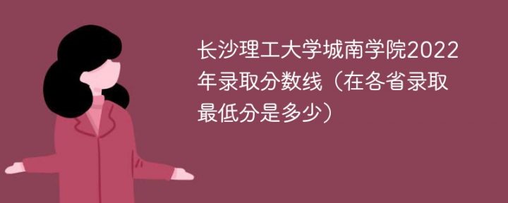 长沙理工大学城南学院2022年各省录取分数线一览表「最低分+最低位次+省控线」-广东技校排名网