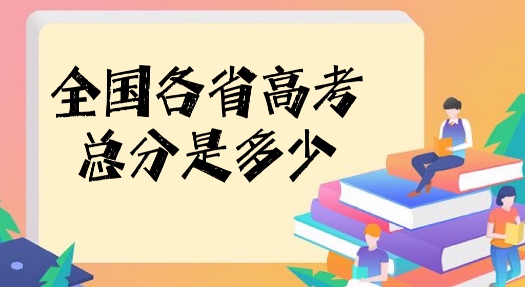 2022全国各省市高考总分是多少（含高考总分及各科分数汇总表）-广东技校排名网