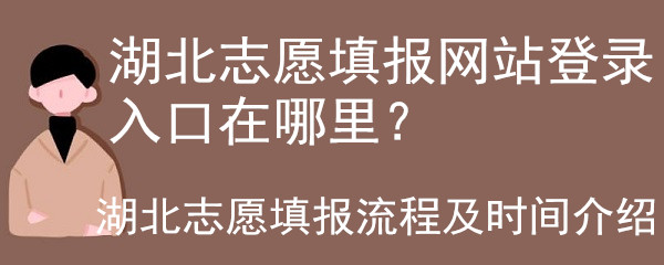 湖北志愿填报网站登录入口在哪里？湖北志愿填报流程及时间介绍-广东技校排名网