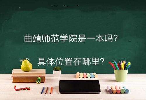 曲靖师范学院是一本吗最牛专业有哪些？具体地址在哪收费标准怎样-广东技校排名网