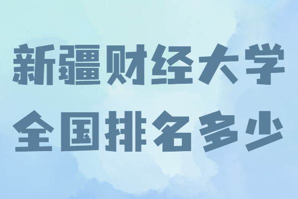 新疆财经大学值得读吗全国排名多少，内地认可新疆财经大学吗-广东技校排名网