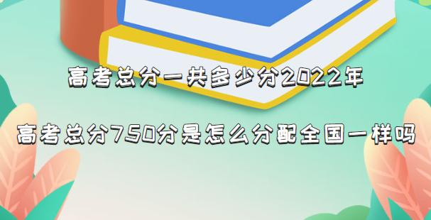 高考总分一共多少分2022年？高考总分750分是怎么分配全国一样吗-广东技校排名网