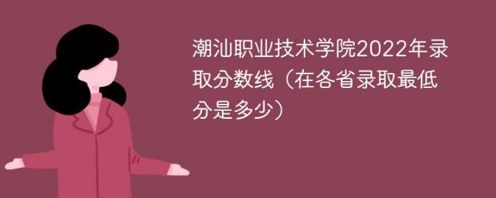 潮汕职业技术学院2022年最低录取分数线是多少（最低位次+省控线）-广东技校排名网