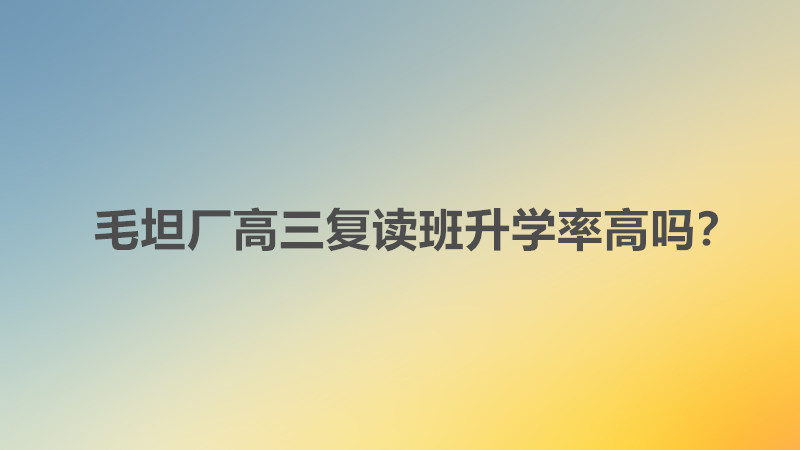 毛坦厂高三复读班学费多少钱？毛坦厂高三复读班升学率高吗是多少-广东技校排名网