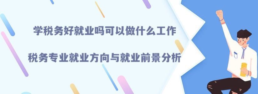 学税务好就业吗可以做什么工作？就业方向与就业前景分析-广东技校排名网