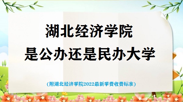 湖北经济学院是公办还是民办大学(附2022最新学费收费标准)-广东技校排名网