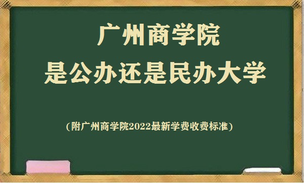 广州商学院是公办还是民办大学(附2022最新学费收费标准)-广东技校排名网