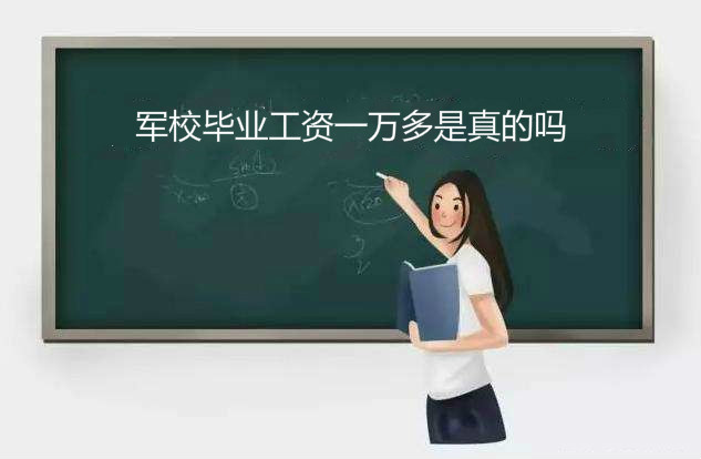 军校毕业工资一万多是真的吗？军校毕业后是什么军衔如何分配？-广东技校排名网