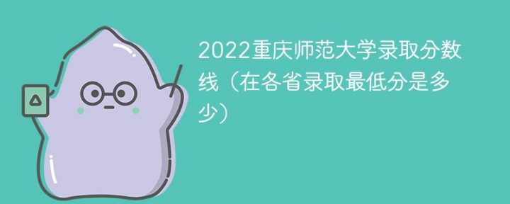 重庆师范大学2022年各省录取分数线一览表「最低分+最低位次」-广东技校排名网