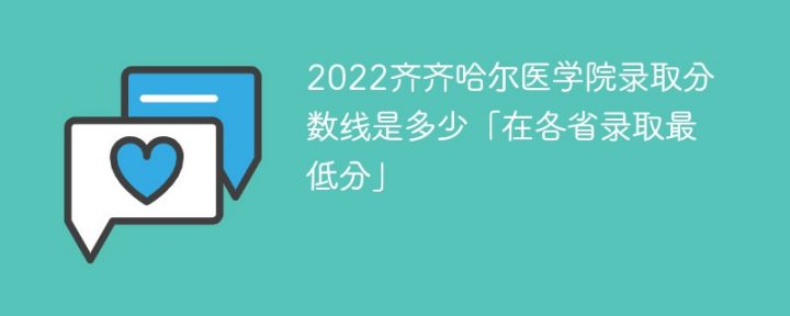 齐齐哈尔医学院2022年各省录取分数线一览表「最低分+最低位次+省控线」-广东技校排名网