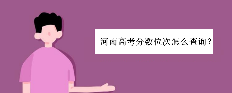 河南高考分数位次怎么查询？考生怎么根据位次选大学实用技巧-广东技校排名网