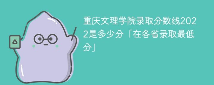 重庆文理学院2022年各省录取分数线一览表「最低分+最低位次+省控线」-广东技校排名网