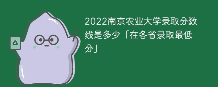 南京农业大学2022年录取分数线一览表「最低分、最低位次」-广东技校排名网