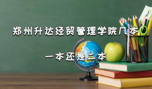 郑州升达经贸管理学院几本？一本还是二本（附河南本科院校一览表-广东技校排名网