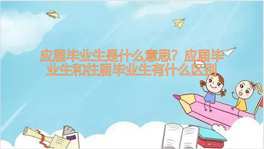 应届毕业生是什么意思？应届毕业生和往届毕业生有什么区别？-广东技校排名网