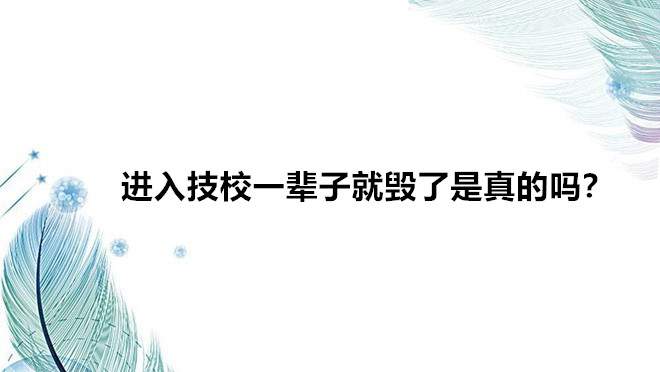 进入技校一辈子就毁了是真的吗？读技校真的无出路吗前景如何-广东技校排名网