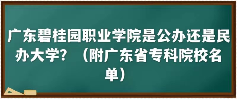 广东碧桂园职业学院是公办还是民办大学（附广东省专科院校名单）-广东技校排名网