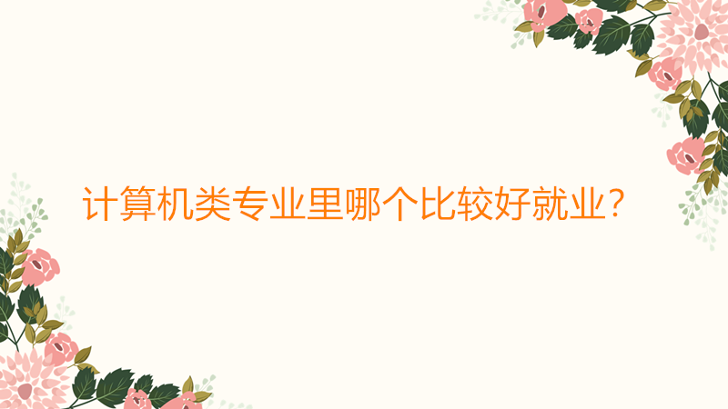 计算机类专业里哪个比较好就业？计算机类专业就业前景到底如何?-广东技校排名网