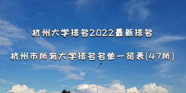 杭州大学排名2022最新排名，杭州市所有大学排名名单一览表(47所)-广东技校排名网