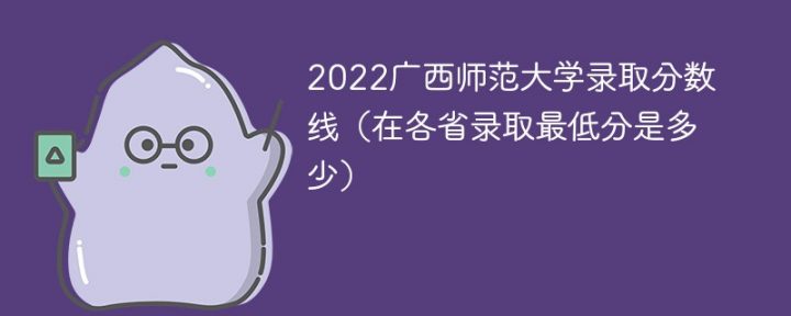 广西师范大学2022年各省录取分数线一览表「最低分+最低位次+省控线」-广东技校排名网