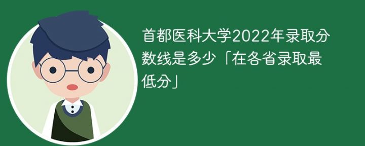 首都医科大学2022年各省录取分数线一览表（最低分+最低位次+省控线）-广东技校排名网