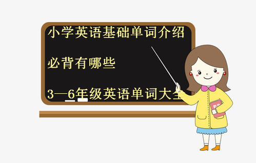 小学英语基础单词介绍必背有哪些？3―6年级英语单词大全？-广东技校排名网