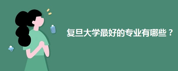 复旦大学最好的专业有哪些各专业录取分数线2021