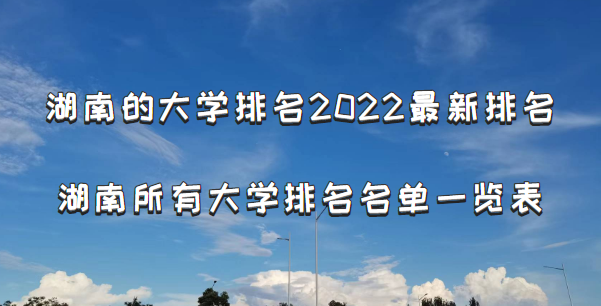 湖南的大学排名2022最新排名 湖南所有大学排名名单一览表(131所)-广东技校排名网