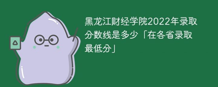 黑龙江财经学院2022年各省录取分数线一览表「最低分+最低位次+省控线」-广东技校排名网