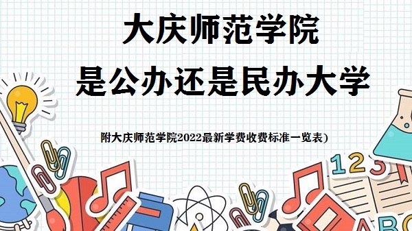 大庆师范学院是公办还是民办大学(附2022最新学费收费标准一览表)-广东技校排名网