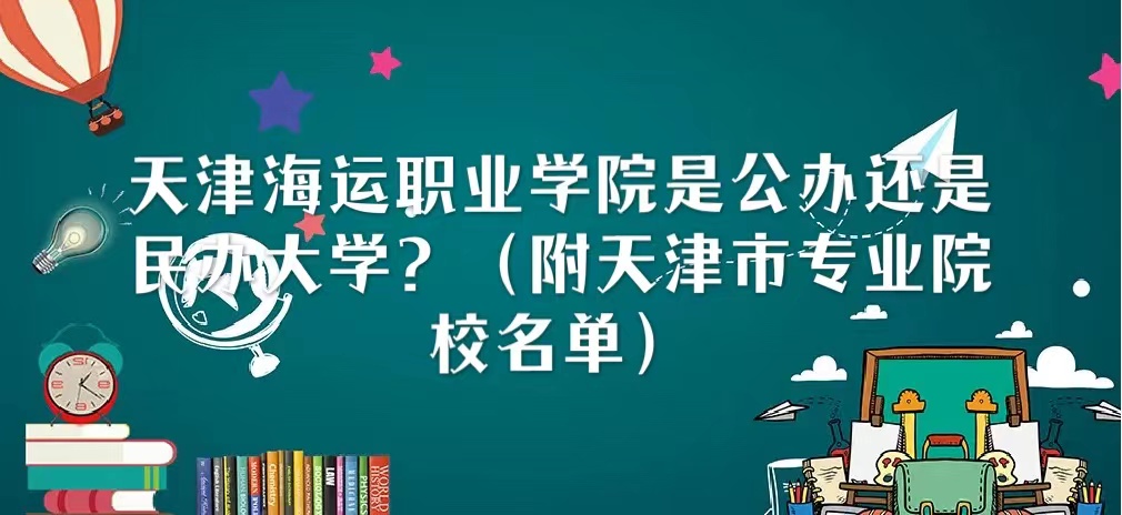 天津海运职业学院是公办还是民办大学？（附天津市专业院校名单）-广东技校排名网