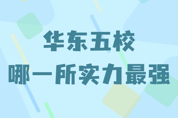 华东五校指的是哪五所学校？华东五校哪一所实力最强-广东技校排名网