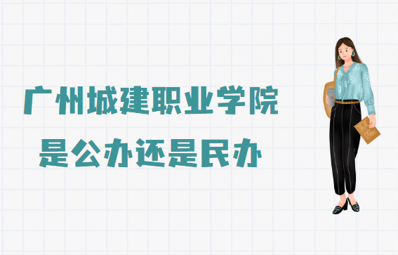 广州城建职业学院是公办还是民办？（附各专业学费收费标准）-广东技校排名网