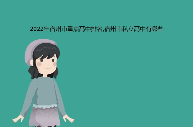 宿州市2022年最厉害的高中排名（宿州市重点高中排名前十的学校）-广东技校排名网