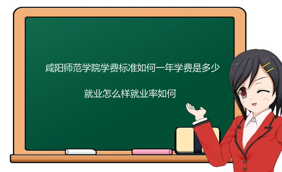 咸阳师范学院学费标准如何一年学费是多少？就业怎么样就业率如何-广东技校排名网