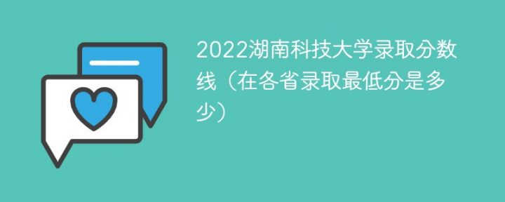 湖南科技大学2022年各省录取分数线一览表「最低分+最低位次+省控线」-广东技校排名网