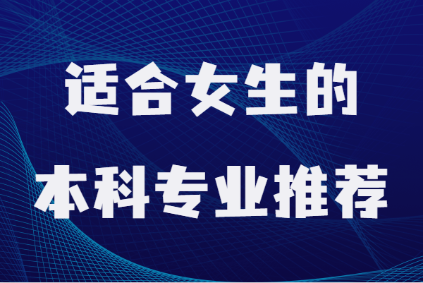 女生大学最吃香的专业，适合女生的本科专业推荐-广东技校排名网