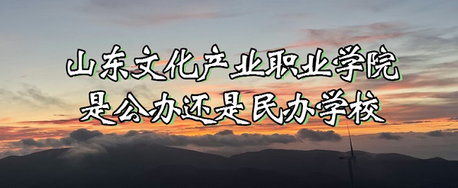 山东文化产业职业学院是公办还是民办学校？（附各专业收费标准）-广东技校排名网